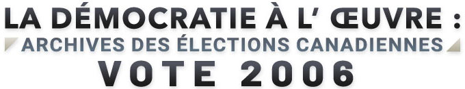 La d&eacute;mocratie &agrave; l'&oelig;uvre - Archives des &eacute;lections canadiennes : Vote 2006